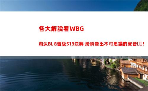 各大解說看WBG淘汰BLG晉級S13決賽 紛紛發出不可思議的聲音！